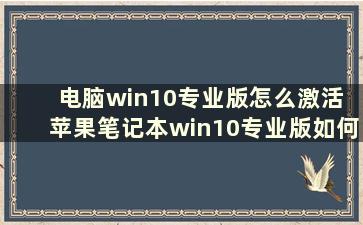 电脑win10专业版怎么激活 苹果笔记本win10专业版如何激活